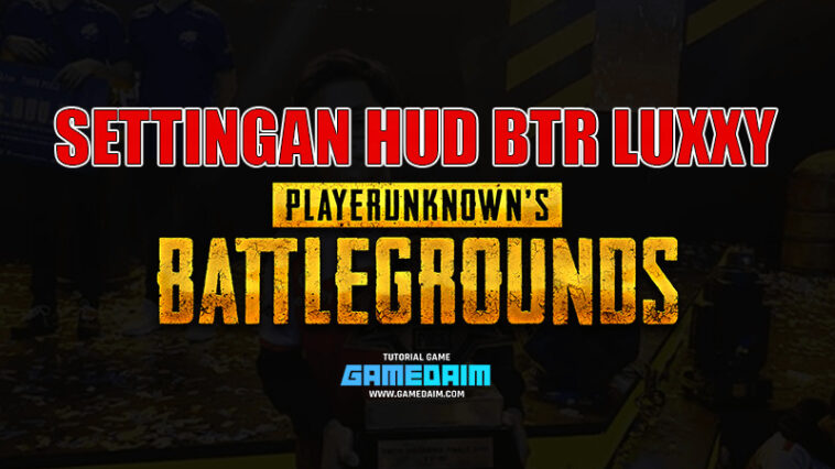 Inilah Settingan HUD PUBG Mobile Dari BTR Luxxy! Gamedaim