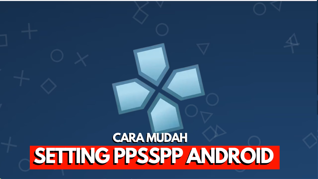 Langkah-langkah pengaturan PPSSPP di Android untuk pengalaman gaming optimal