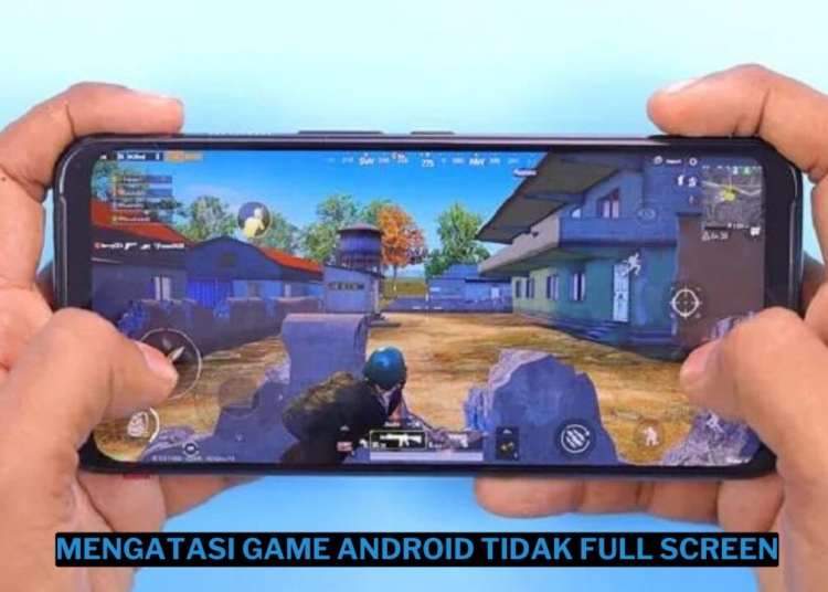 3 cara mengatasi game android yang tidak full screen