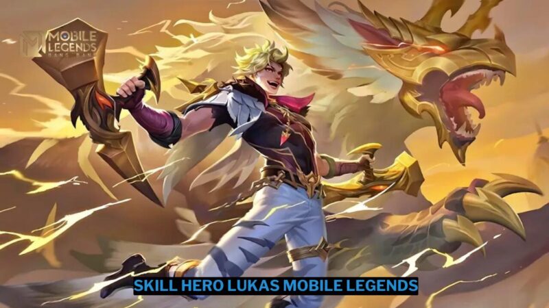 Penjelasan Skill Hero Lukas Mobile Legends